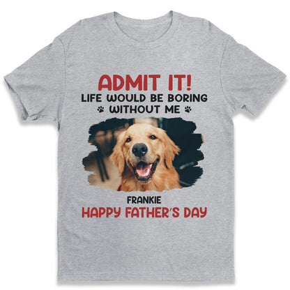 Custom Photo Unisex T-shirt, Hoodie, Sweatshirt - Personalized Father's Day, Mother's Day, Birthday Gifts For Dog Cat Lovers, Dog Dad And Mom, Cat Owners - Life Would Be Boring Without Me