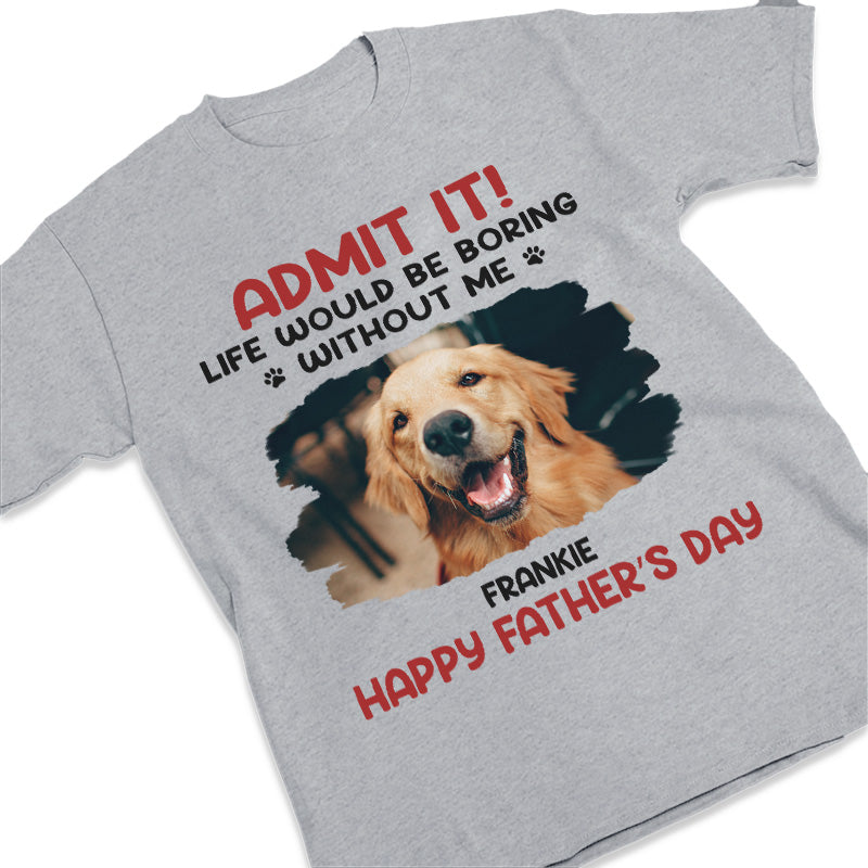 Custom Photo Unisex T-shirt, Hoodie, Sweatshirt - Personalized Father's Day, Mother's Day, Birthday Gifts For Dog Cat Lovers, Dog Dad And Mom, Cat Owners - Life Would Be Boring Without Me