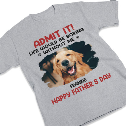 Custom Photo Unisex T-shirt, Hoodie, Sweatshirt - Personalized Father's Day, Mother's Day, Birthday Gifts For Dog Cat Lovers, Dog Dad And Mom, Cat Owners - Life Would Be Boring Without Me