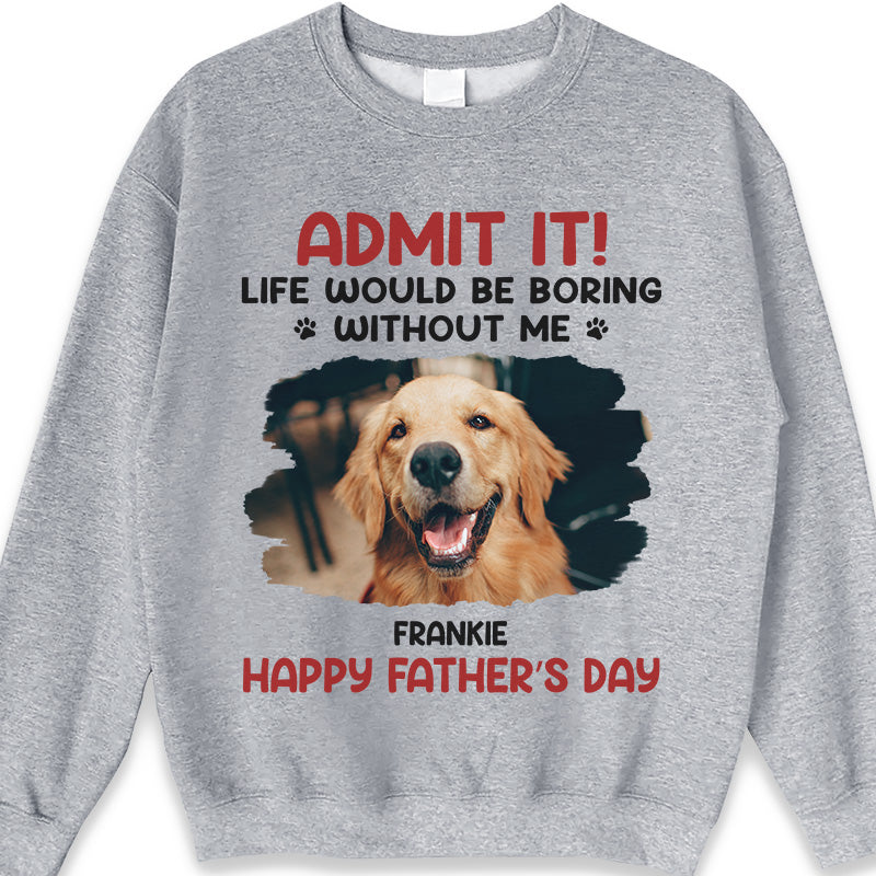 Custom Photo Unisex T-shirt, Hoodie, Sweatshirt - Personalized Father's Day, Mother's Day, Birthday Gifts For Dog Cat Lovers, Dog Dad And Mom, Cat Owners - Life Would Be Boring Without Me