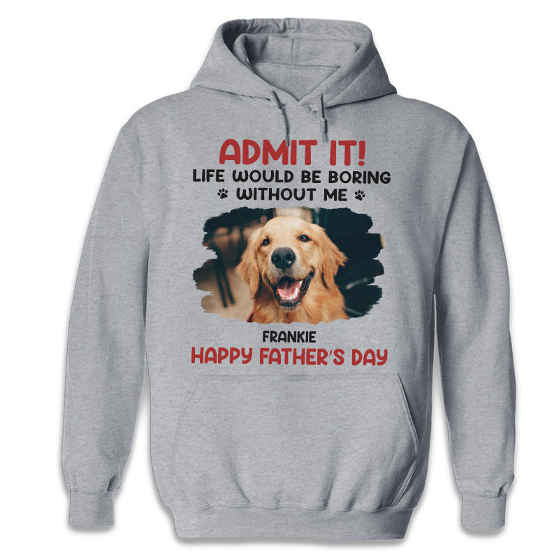Custom Photo Unisex T-shirt, Hoodie, Sweatshirt - Personalized Father's Day, Mother's Day, Birthday Gifts For Dog Cat Lovers, Dog Dad And Mom, Cat Owners - Life Would Be Boring Without Me