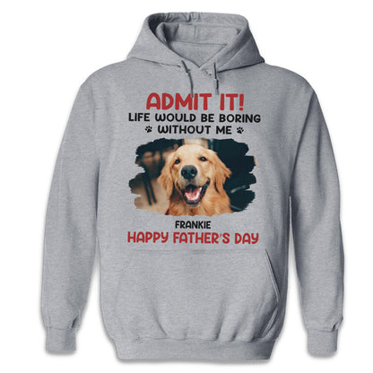 Custom Photo Unisex T-shirt, Hoodie, Sweatshirt - Personalized Father's Day, Mother's Day, Birthday Gifts For Dog Cat Lovers, Dog Dad And Mom, Cat Owners - Life Would Be Boring Without Me